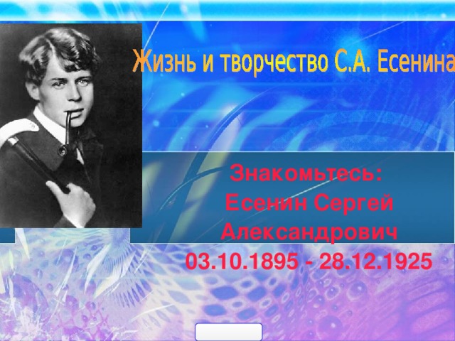                                                                                             Знакомьтесь: Есенин Сергей Александрович  03.10.1895 - 28.12.1925