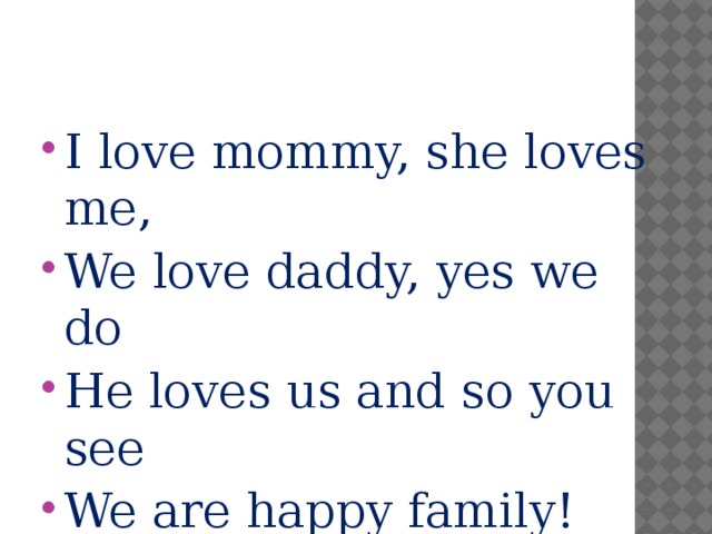 I love mommy, she loves me, We love daddy, yes we do He loves us and so you see We are happy family!