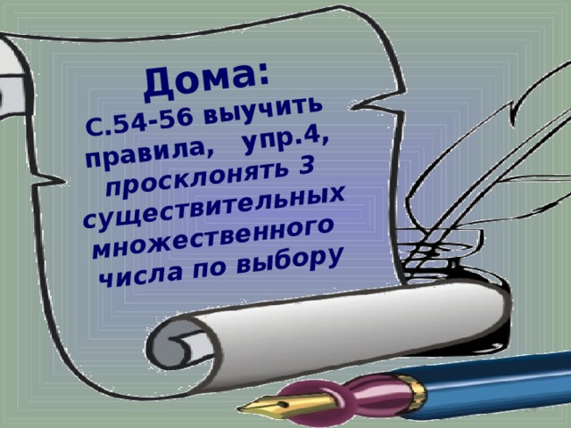 Дома: С.54-56 выучить правила, упр.4, просклонять 3 существительных множественного числа по выбору