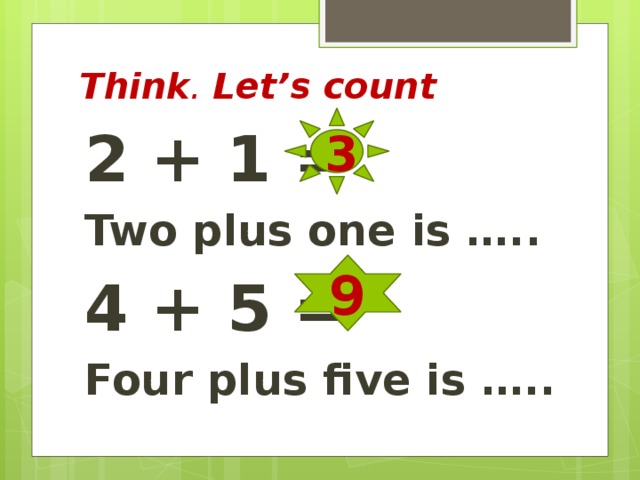 Think . Let’s count 3 2 + 1 = Two plus one is ….. 4 + 5 = Four plus five is ….. 9