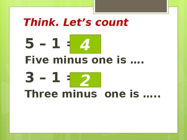 Think. Let’s count 5 – 1 = Five minus one is …. 3 – 1 = Three minus one is ….. 4 2