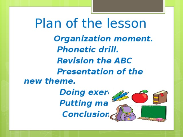 Plan of the lesson  Organization moment.  Phonetic drill.  Revision the ABC  Presentation of the new theme.  Doing exercises.  Putting marks.  Conclusion.