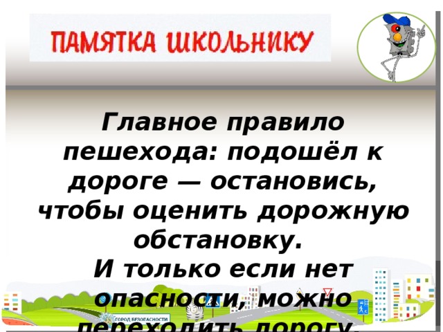 Главное правило пешехода: подошёл к дороге — остановись, чтобы оценить дорожную обстановку. И только если нет опасности, можно переходить дорогу.