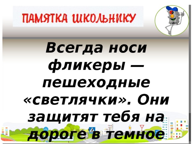 Всегда носи фликеры — пешеходные «светлячки». Они защитят тебя на дороге в темное время суток.