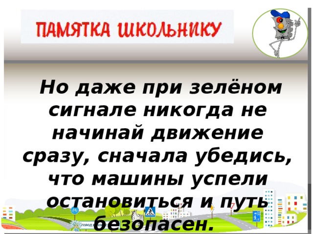 Но даже при зелёном сигнале никогда не начинай движение сразу, сначала убедись, что машины успели остановиться и путь безопасен.