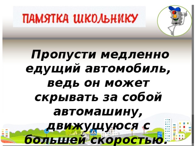 Пропусти медленно едущий автомобиль, ведь он может скрывать за собой автомашину, движущуюся с большей скоростью.