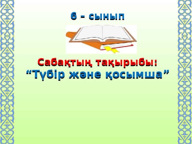 6 – сынып    Сабақтың тақырыбы:  “Түбір және қосымша”