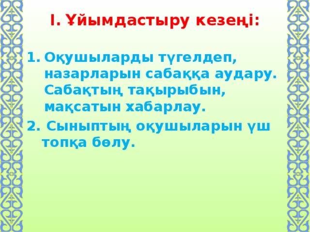 Ұйымдастыру кезеңі: Оқушыларды түгелдеп, назарларын сабаққа аудару. Сабақтың тақырыбын, мақсатын хабарлау. 2. Сыныптың оқушыларын үш топқа бөлу.