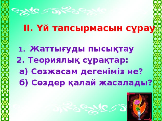 ІІ. Үй тапсырмасын сұрау  1. Жаттығуды пысықтау 2. Теориялық сұрақтар:  а) Сөзжасам дегеніміз не?  б) Сөздер қалай жасалады?