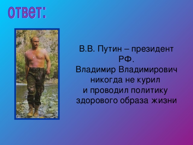 В.В. Путин – президент РФ. Владимир Владимирович никогда не курил и проводил политику здорового образа жизни