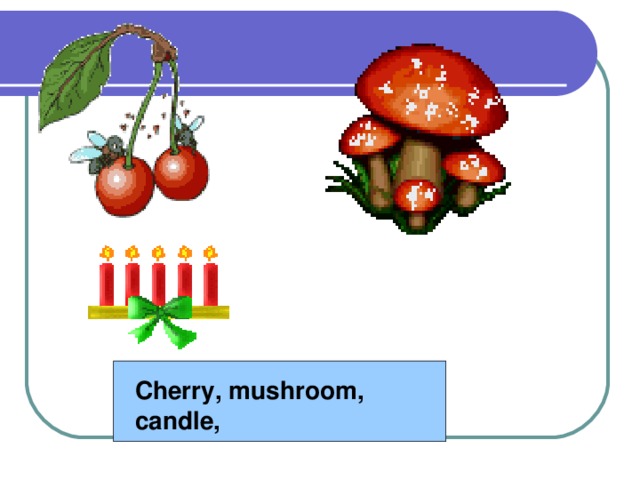 Cherry, mushroom, candle,