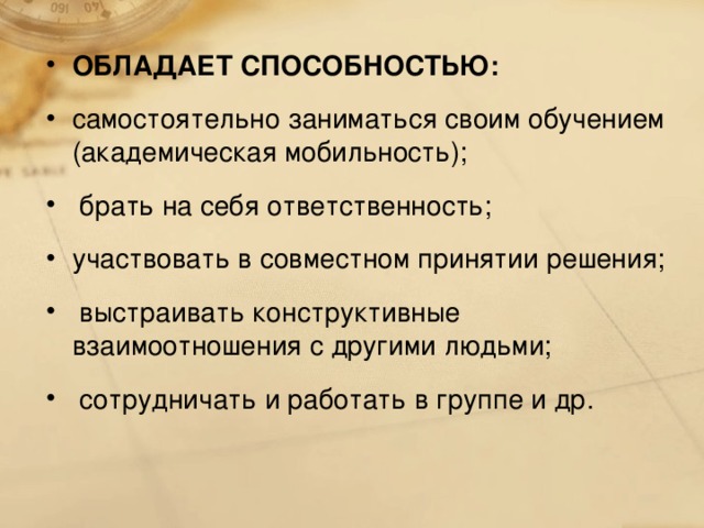 ОБЛАДАЕТ СПОСОБНОСТЬЮ: самостоятельно заниматься своим обучением (академическая мобильность);  брать на себя ответственность; участвовать в совместном принятии решения;  выстраивать конструктивные взаимоотношения с другими людьми;  сотрудничать и работать в группе и др.