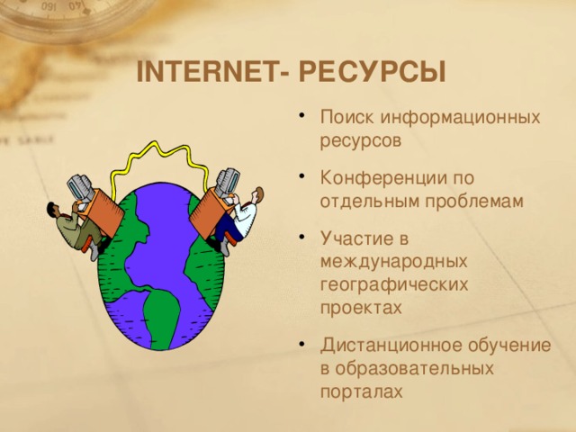 INTERNET - РЕСУРСЫ Поиск информационных ресурсов Конференции по отдельным проблемам Участие в международных географических проектах Дистанционное обучение в образовательных порталах