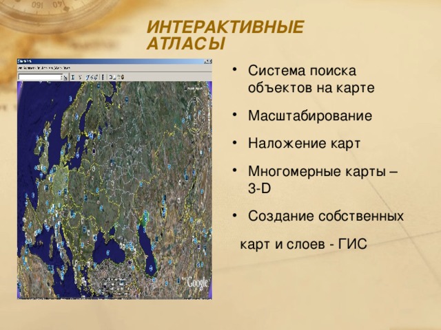 ИНТЕРАКТИВНЫЕ  АТЛАСЫ Система поиска объектов на карте Масштабирование Наложение карт Многомерные карты – 3- D Создание собственных  карт и слоев - ГИС