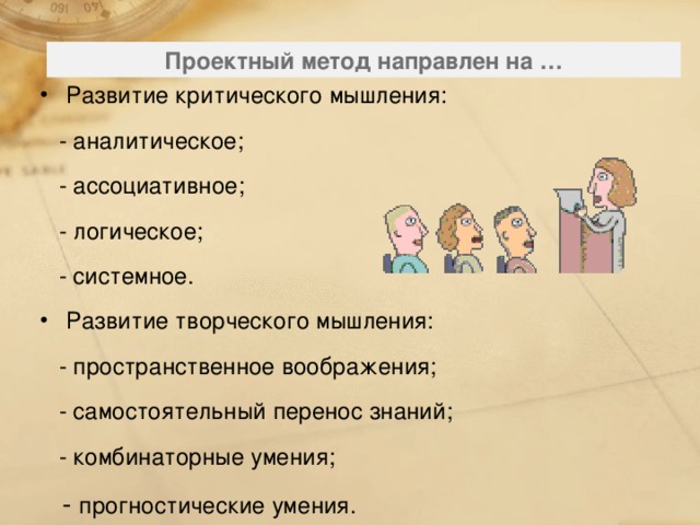 Проектный метод направлен на … Развитие критического мышления:  - аналитическое;  - ассоциативное;  - логическое;  - системное. Развитие творческого мышления:  - пространственное воображения;  - самостоятельный перенос знаний;  - комбинаторные умения;  - прогностические умения. 127