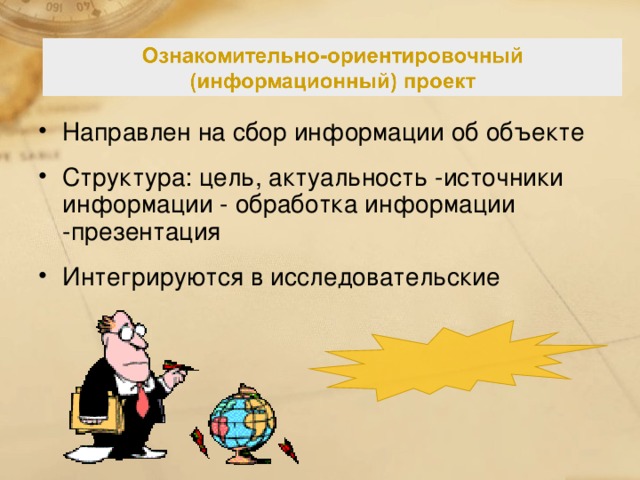 Направлен на сбор информации об объекте Структура: цель, актуальность -источники информации - обработка информации -презентация Интегрируются в исследовательские