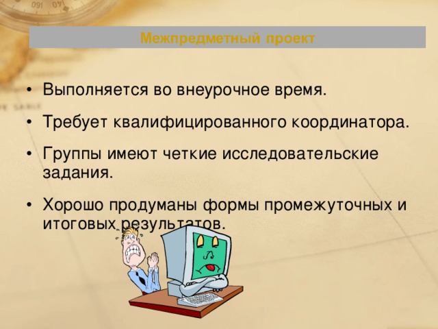 Выполняется во внеурочное время. Требует квалифицированного координатора. Группы имеют четкие исследовательские задания. Хорошо продуманы формы промежуточных и итоговых результатов.