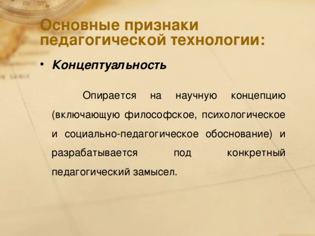 Основные признаки педагогической технологии: Концептуальность  Опирается на научную концепцию (включающую философское, психологическое и социально-педагогическое обоснование) и разрабатывается под конкретный педагогический замысел.