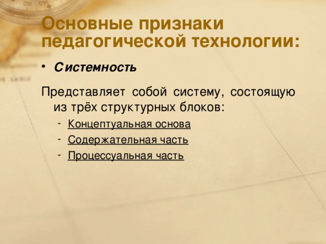 Основные признаки педагогической технологии: Системность Представляет собой систему, состоящую из трёх структурных блоков: Концептуальная основа Содержательная часть Процессуальная часть Концептуальная основа Содержательная часть Процессуальная часть