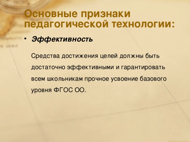 Основные признаки педагогической технологии: Эффективность   Средства достижения целей должны быть достаточно эффективными и гарантировать всем школьникам прочное усвоение базового уровня ФГОС ОО.