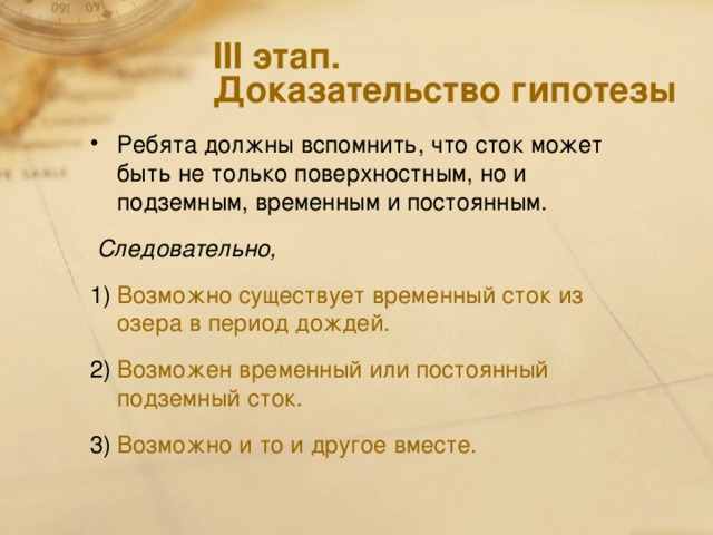 III этап.  Доказательство гипотезы Ребята должны вспомнить, что сток может быть не только поверхностным, но и подземным, временным и постоянным.  Следовательно, Возможно существует временный сток из озера в период дождей. Возможен временный или постоянный подземный сток. Возможно и то и другое вместе.