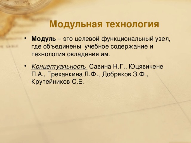 Модульная технология Модуль – это целевой функциональный узел, где объединены учебное содержание и технология овладения им. Концептуальность  Савина Н.Г., Юцявичене П.А., Греханкина Л.Ф., Добряков З.Ф., Крутейников С.Е.