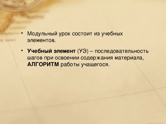 Модульный урок состоит из учебных элементов. Учебный элемент (УЭ)  – последовательность шагов при освоении содержания материала, АЛГОРИТМ работы учащегося.