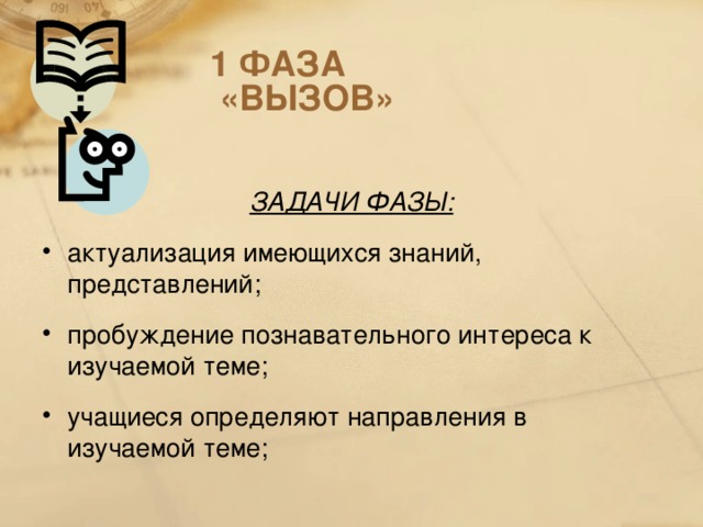 1 ФАЗА  «ВЫЗОВ»  ЗАДАЧИ ФАЗЫ: актуализация имеющихся знаний, представлений; пробуждение познавательного интереса к изучаемой теме; учащиеся определяют направления в изучаемой теме;