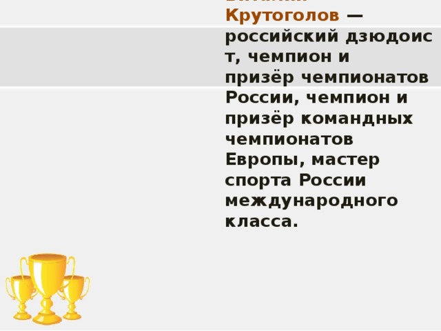Виталий Крутоголов  — российский дзюдоист, чемпион и призёр чемпионатов России, чемпион и призёр командных чемпионатов Европы, мастер спорта России международного класса.