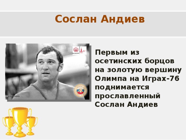 Сослан Андиев Первым из осетинских борцов на золотую вершину Олимпа на Играх-76 поднимается прославленный Сослан Андиев