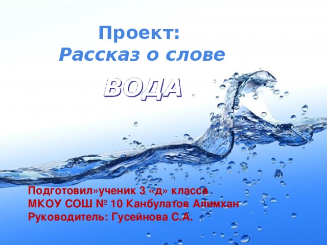 Проект: Рассказ о слове  Подготовил»ученик 3 «д» класса МКОУ СОШ № 10 Канбулатов Алимхан Руководитель: Гусейнова С.А.