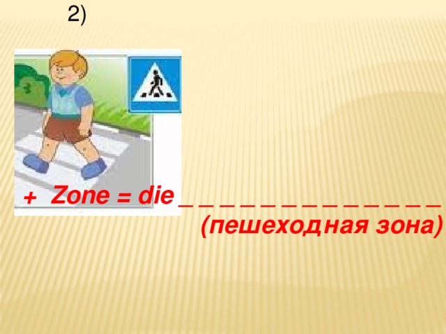 2) + Zone = die _ _ _ _ _ _ _ _ _ _ _ _ _ (пешеходная зона)
