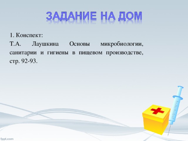 1. Конспект: Т.А. Лаушкина Основы микробиологии, санитарии и гигиены в пищевом производстве, стр. 92-93.