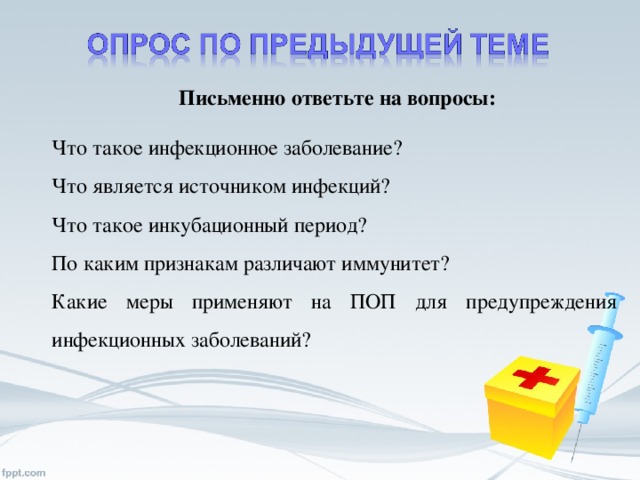 Что такое инфекционное заболевание? Что является источником инфекций? Что такое инкубационный период? По каким признакам различают иммунитет? Какие меры применяют на ПОП для предупреждения инфекционных заболеваний? Письменно ответьте на вопросы: