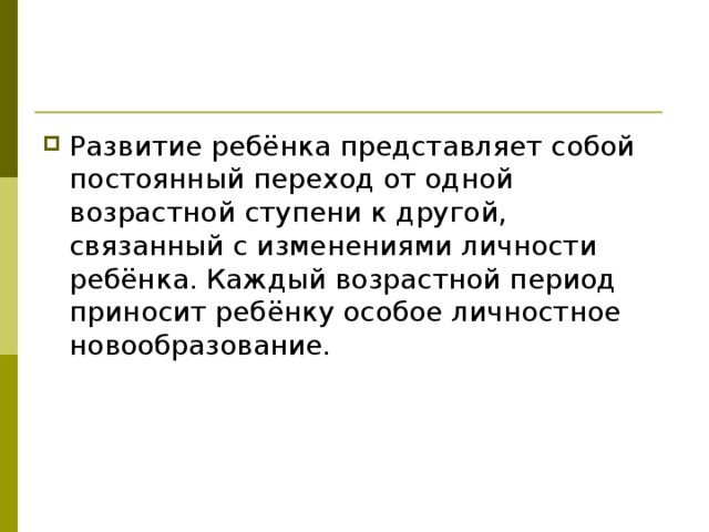 Развитие ребёнка представляет собой постоянный переход от одной возрастной ступени к другой, связанный с изменениями личности ребёнка. Каждый возрастной период приносит ребёнку особое личностное новообразование.