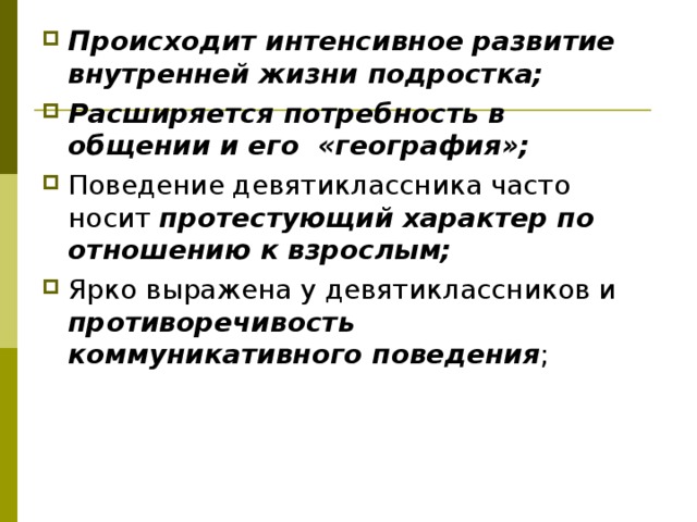 Происходит интенсивное развитие внутренней жизни подростка; Расширяется потребность в общении и его «география»; Поведение девятиклассника часто носит протестующий характер по отношению к взрослым;  Ярко выражена у девятиклассников и противоречивость коммуникативного поведения ;