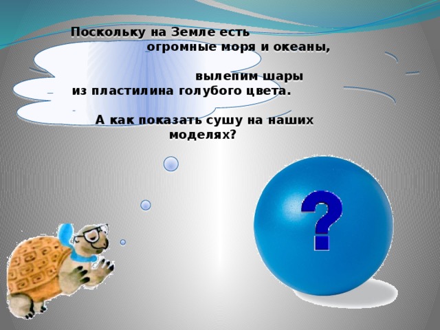 Поскольку на Земле есть огромные моря и океаны, вылепим шары из пластилина голубого цвета. А как показать сушу на наших моделях?