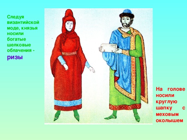 Следуя византийской моде, князья носили богатые шелковые облачения - ризы На голове носили круглую шапку с меховым околышем