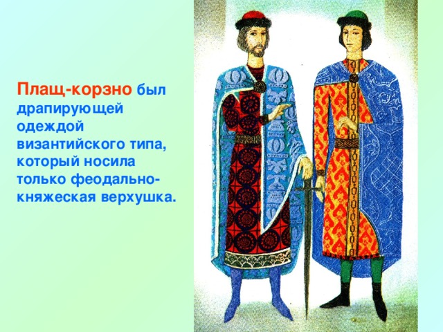 Плащ-корзно  был драпирующей одеждой византийского типа, который носила только феодально-княжеская верхушка.