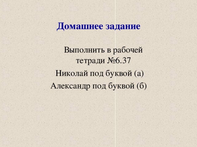 Домашнее задание  Выполнить в рабочей тетради №6.37 Николай под буквой (а) Александр под буквой (б)