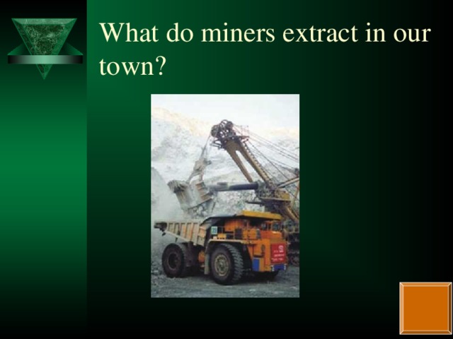 What do miners extract in our town?