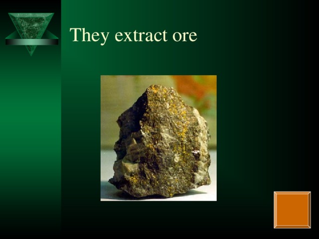 They extract ore