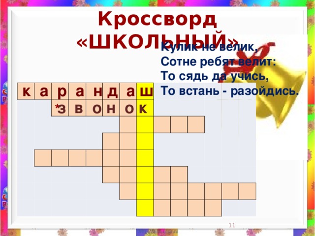 Кроссворд «ШКОЛЬНЫЙ» Кулик не велик,  Сотне ребят велит:  То сядь да учись,  То встань - разойдись.      к а р а н д а ш                                                                                                                                                                 з в о н о к *