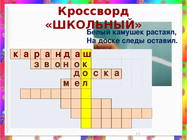 Кроссворд «ШКОЛЬНЫЙ» Белый камушек растаял,  На доске следы оставил.    к а р а н д а ш                                                                                                                                                                 з в о н о к д о с к а м е л *