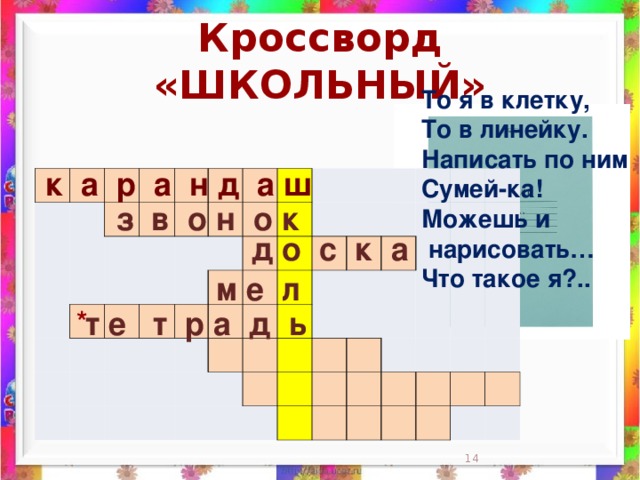 Кроссворд «ШКОЛЬНЫЙ» То я в клетку,  То в линейку.  Написать по ним  Сумей-ка!  Можешь и  нарисовать…  Что такое я?..    к а р а н д а ш                                                                                                                                                                 з в о н о к д о с к а м е л *  т е т р а д ь