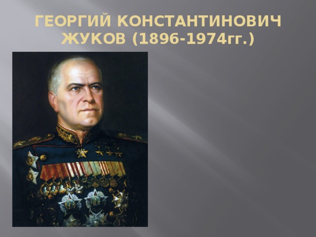 ГЕОРГИЙ КОНСТАНТИНОВИЧ ЖУКОВ (1896-1974гг.)