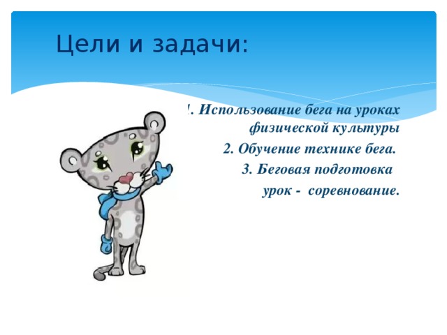 Цели и задачи:    1. Использование бега на уроках физической культуры 2. Обучение технике бега.  3. Беговая подготовка урок - соревнование.