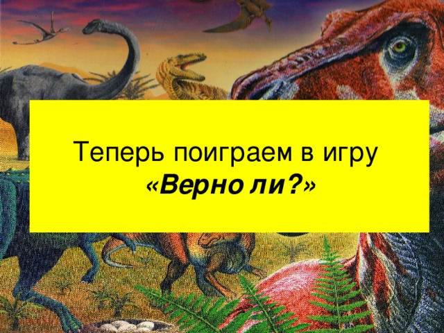 Теперь поиграем в игру  «Верно ли?»