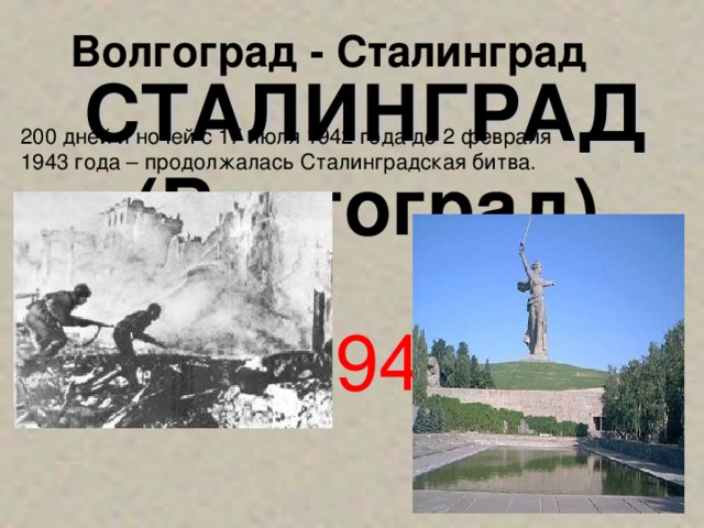Волгоград - Сталинград СТАЛИНГРАД (Волгоград) 200 дней и ночей с 17 июля 1942 года до 2 февраля 1943 года – продолжалась Сталинградская битва. 1 мая 1945 года В боях за каждый дом