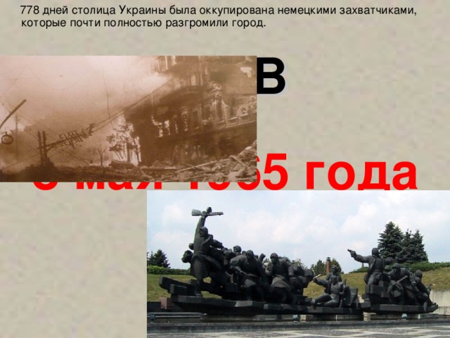 778 дней  столица Украины была оккупирована немецкими захватчиками, которые почти полностью разгромили город. КИЕВ 8 мая 1965 года